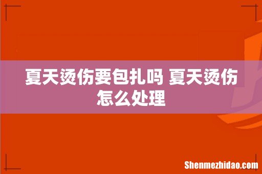 夏天烫伤要包扎吗 夏天烫伤怎么处理