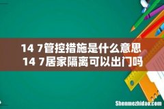 14+7管控措施是什么意思 14+7居家隔离可以出门吗