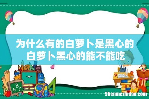 为什么有的白萝卜是黑心的 白萝卜黑心的能不能吃