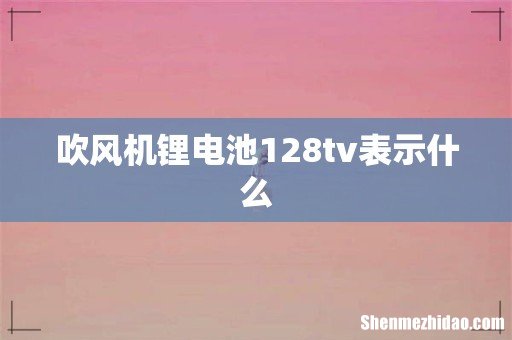 吹风机锂电池128tv表示什么