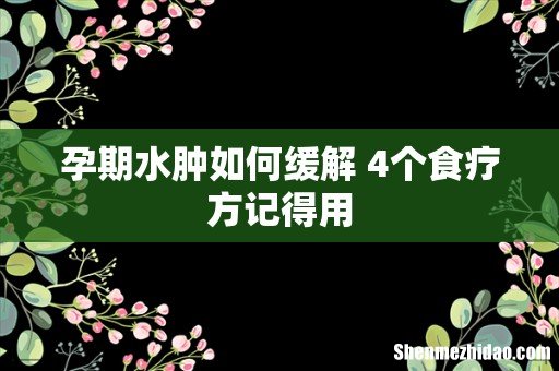 孕期水肿如何缓解 4个食疗方记得用