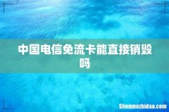 中国电信免流卡能直接销毁吗