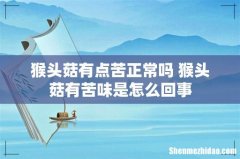 猴头菇有点苦正常吗 猴头菇有苦味是怎么回事