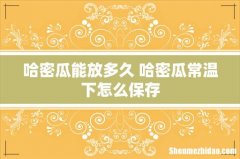 哈密瓜能放多久 哈密瓜常温下怎么保存