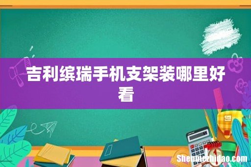 吉利缤瑞手机支架装哪里好看