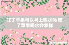 吃了苹果可以马上喝水吗 吃了苹果喝水会怎样