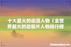 全世界最火的动画片人物排行榜 十大最火的动漫人物