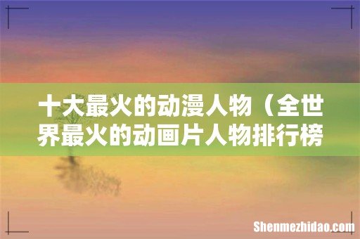 全世界最火的动画片人物排行榜 十大最火的动漫人物