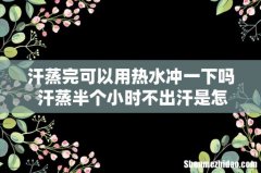 汗蒸完可以用热水冲一下吗 汗蒸半个小时不出汗是怎么回事