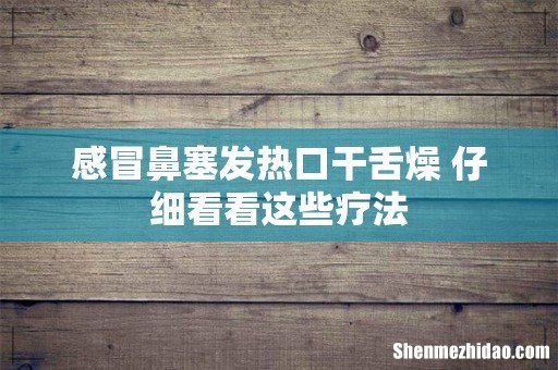 感冒鼻塞发热口干舌燥 仔细看看这些疗法
