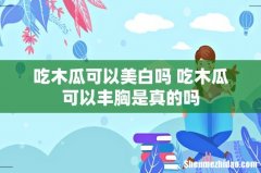 吃木瓜可以美白吗 吃木瓜可以丰胸是真的吗