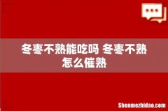 冬枣不熟能吃吗 冬枣不熟怎么催熟