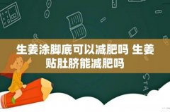 生姜涂脚底可以减肥吗 生姜贴肚脐能减肥吗