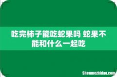 吃完柿子能吃蛇果吗 蛇果不能和什么一起吃