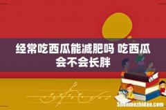 经常吃西瓜能减肥吗 吃西瓜会不会长胖