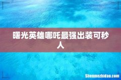 曙光英雄哪吒最强出装可秒人
