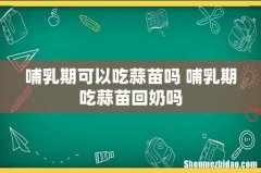 哺乳期可以吃蒜苗吗 哺乳期吃蒜苗回奶吗