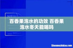 百香果泡水的功效 百香果泡水冬天能喝吗