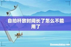 自拍杆放时间长了怎么不能用了