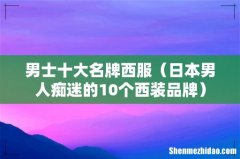 日本男人痴迷的10个西装品牌 男士十大名牌西服