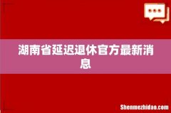 湖南省延迟退休官方最新消息