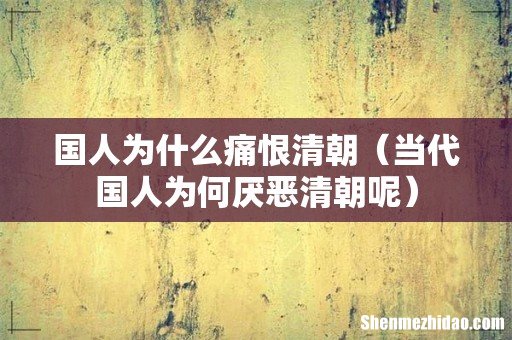 当代国人为何厌恶清朝呢 国人为什么痛恨清朝