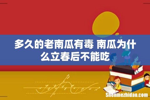 多久的老南瓜有毒 南瓜为什么立春后不能吃