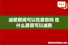 减肥期间可以吃蘑菇吗 吃什么蘑菇可以减肥
