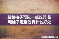 梨和柚子可以一起吃吗 梨和柚子适量吃有什么好处