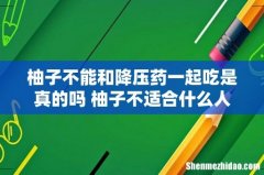 柚子不能和降压药一起吃是真的吗 柚子不适合什么人群吃
