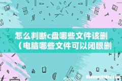 电脑哪些文件可以闭眼删 怎么判断c盘哪些文件该删