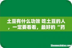 土豆有什么功效 吃土豆的人，一定要看看，最好的“药”错过就太亏了
