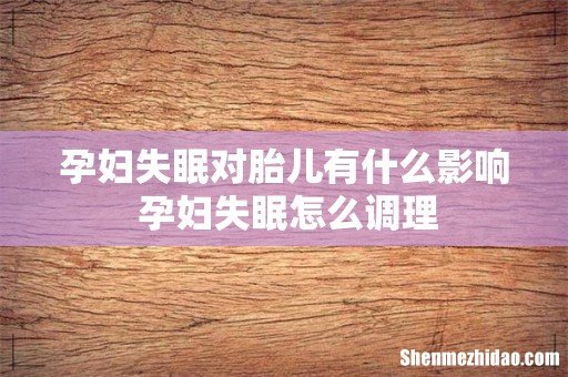 孕妇失眠对胎儿有什么影响 孕妇失眠怎么调理