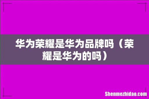 荣耀是华为的吗 华为荣耀是华为品牌吗