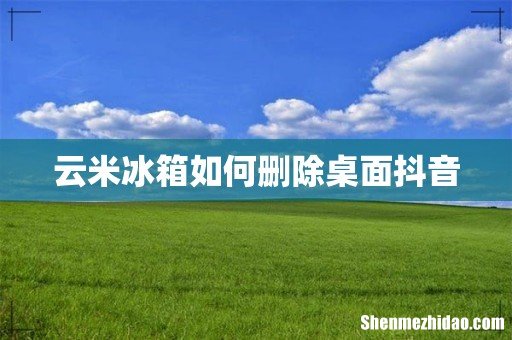 云米冰箱如何删除桌面抖音