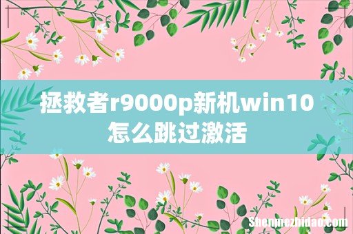 拯救者r9000p新机win10怎么跳过激活