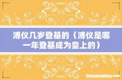 溥仪是哪一年登基成为皇上的 溥仪几岁登基的