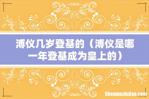 溥仪是哪一年登基成为皇上的 溥仪几岁登基的