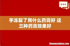 手冻裂了用什么药膏好 这三种药膏效果好