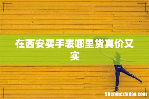 在西安买手表哪里货真价又实