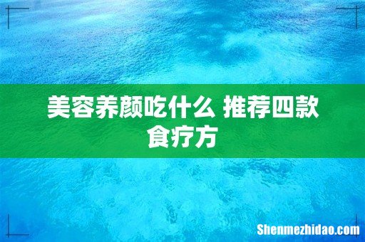 美容养颜吃什么 推荐四款食疗方