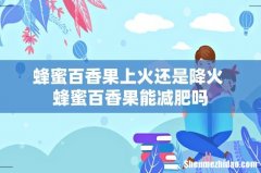 蜂蜜百香果上火还是降火 蜂蜜百香果能减肥吗