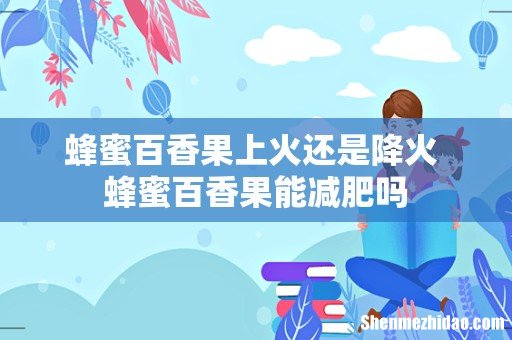 蜂蜜百香果上火还是降火 蜂蜜百香果能减肥吗