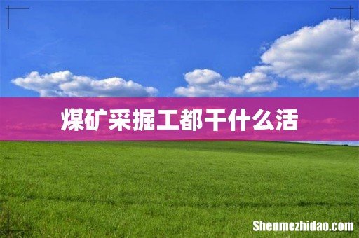 煤矿采掘工都干什么活