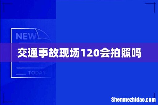 交通事故现场120会拍照吗