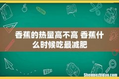 香蕉的热量高不高 香蕉什么时候吃最减肥