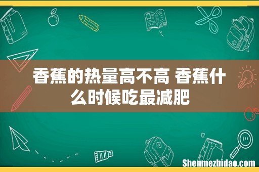 香蕉的热量高不高 香蕉什么时候吃最减肥