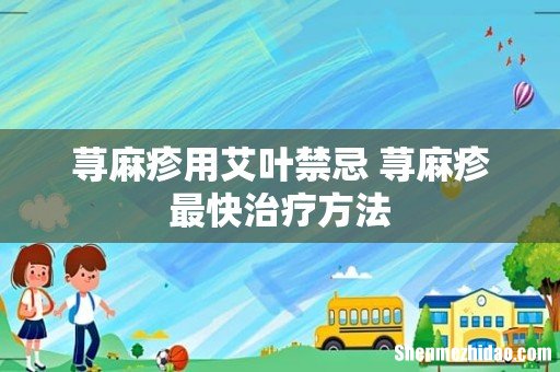 荨麻疹用艾叶禁忌 荨麻疹最快治疗方法