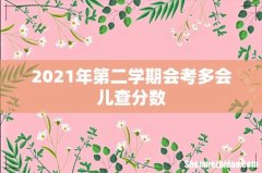2021年第二学期会考多会儿查分数