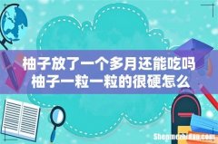 柚子放了一个多月还能吃吗 柚子一粒一粒的很硬怎么办